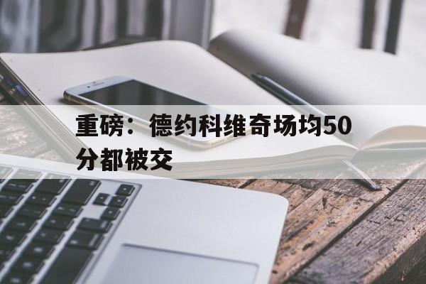 关于重磅：德约科维奇场均50分都被交的信息