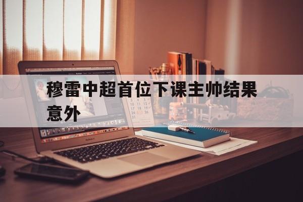 穆雷中超首位下课主帅结果意外(跨界演员73章原文) 穆雷中超首位下课主帅结果意外(跨界演员73章原文)